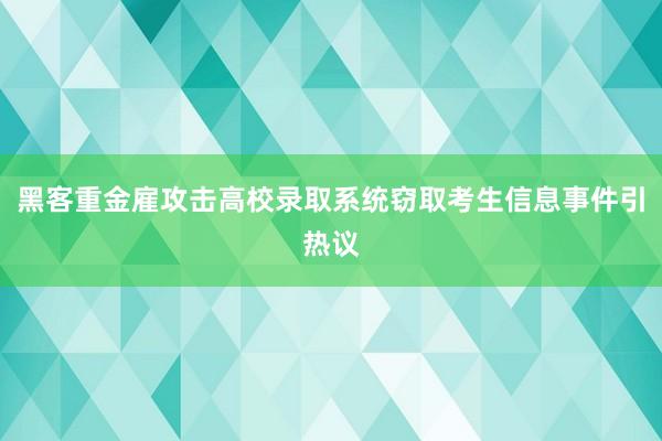 黑客重金雇攻击高校录取系统窃取考生信息事件引热议