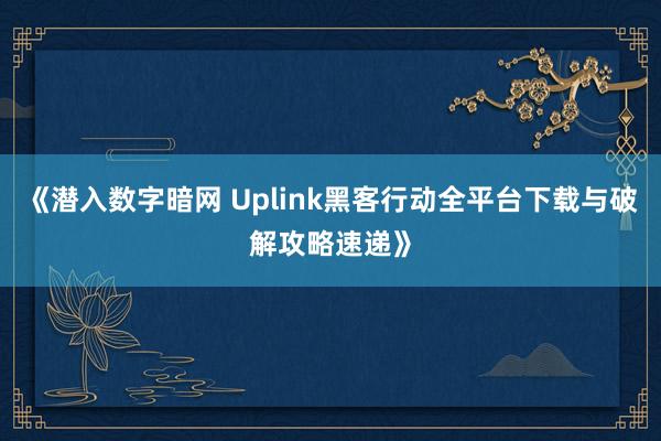 《潜入数字暗网 Uplink黑客行动全平台下载与破解攻略速递》