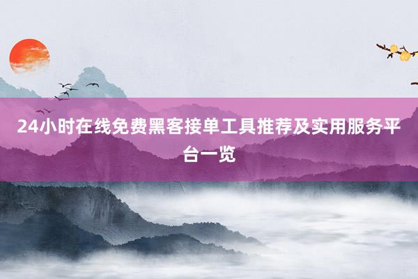 24小时在线免费黑客接单工具推荐及实用服务平台一览