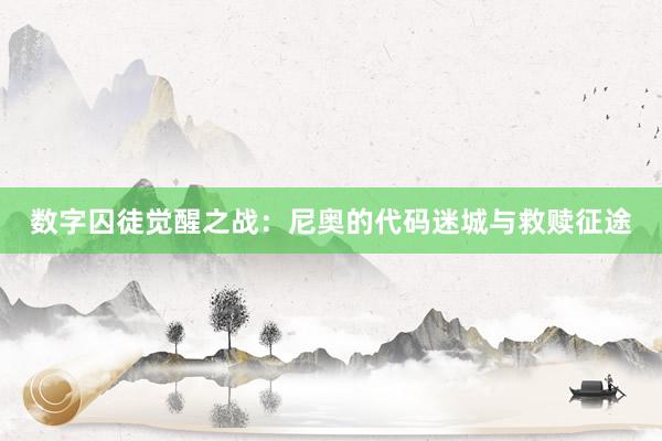 数字囚徒觉醒之战：尼奥的代码迷城与救赎征途