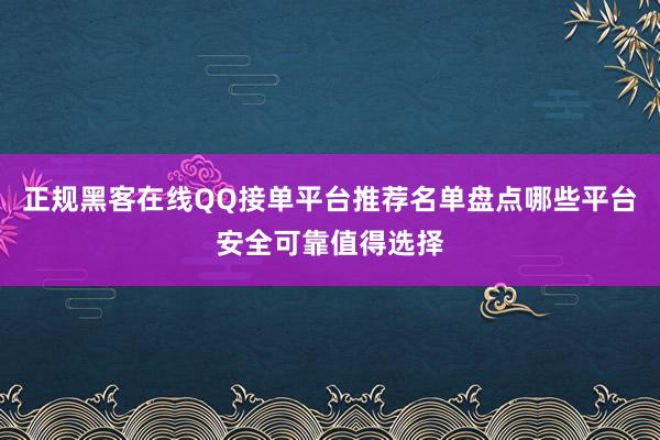 正规黑客在线QQ接单平台推荐名单盘点哪些平台安全可靠值得选择