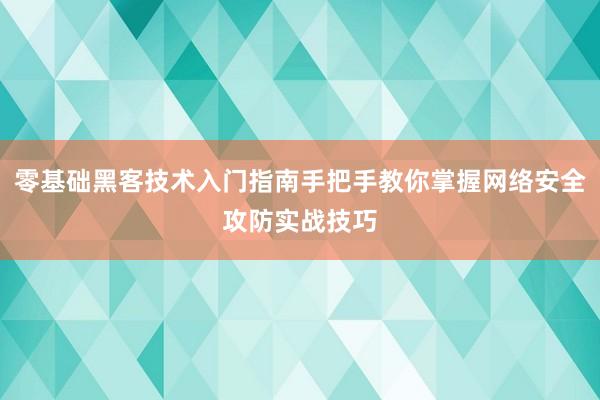 零基础黑客技术入门指南手把手教你掌握网络安全攻防实战技巧