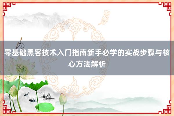 零基础黑客技术入门指南新手必学的实战步骤与核心方法解析