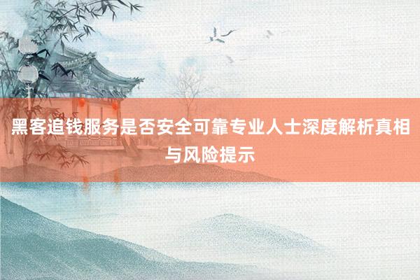 黑客追钱服务是否安全可靠专业人士深度解析真相与风险提示